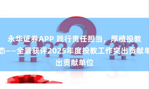 永华证券APP 践行责任担当，厚植投教生态——全景获评2025年度投教工作突出贡献单位