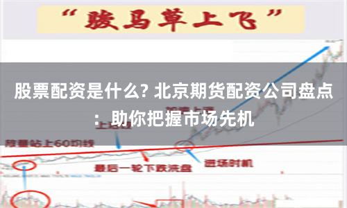 股票配资是什么? 北京期货配资公司盘点：助你把握市场先机